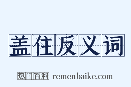 盖住反义词是什么意思的图片